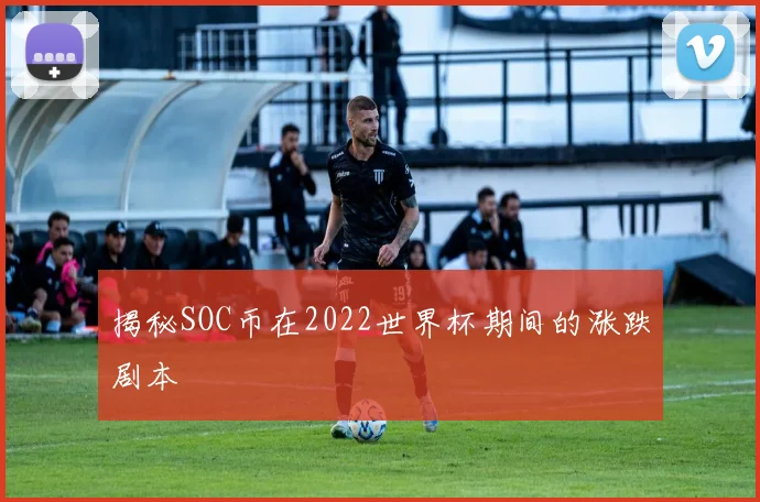 揭秘SOC币在2022世界杯期间的涨跌剧本